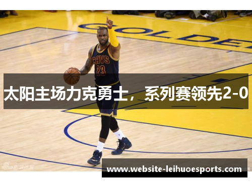 太阳主场力克勇士，系列赛领先2-0